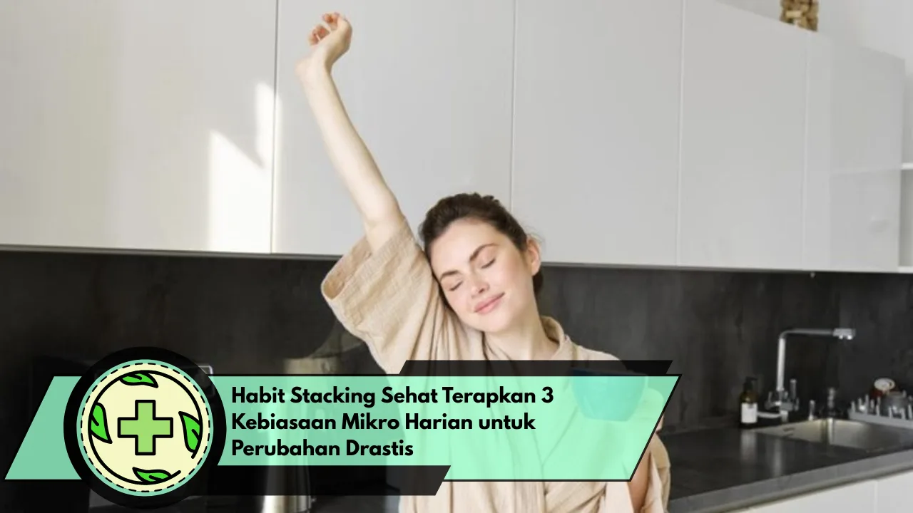 Habit Stacking Sehat Terapkan 3 Kebiasaan Mikro Harian untuk Perubahan Drastis