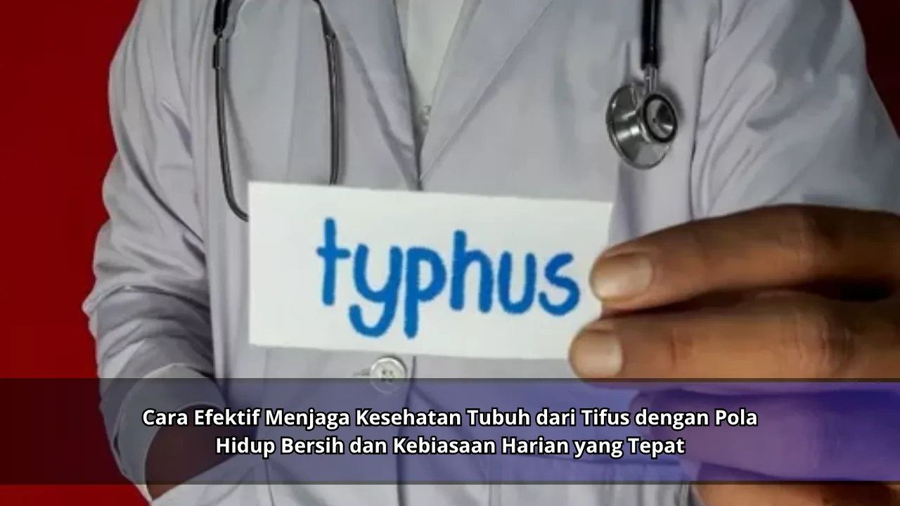 Cara Efektif Menjaga Kesehatan Tubuh dari Tifus dengan Pola Hidup Bersih dan Kebiasaan Harian yang Tepat