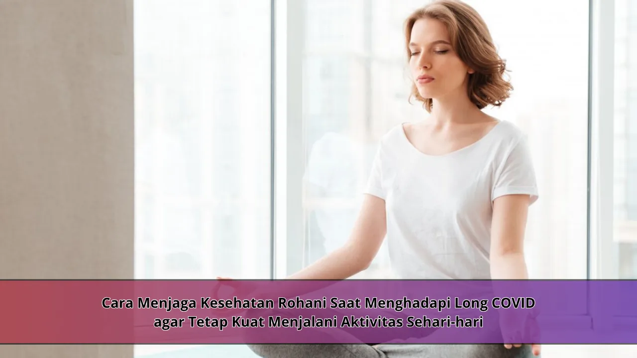 Cara Menjaga Kesehatan Rohani Saat Menghadapi Long COVID agar Tetap Kuat Menjalani Aktivitas Sehari-hari