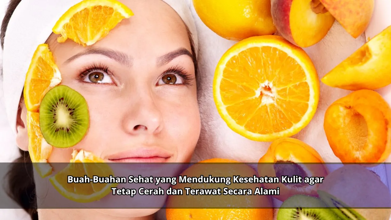 Buah-Buahan Sehat yang Mendukung Kesehatan Kulit agar Tetap Cerah dan Terawat Secara Alami