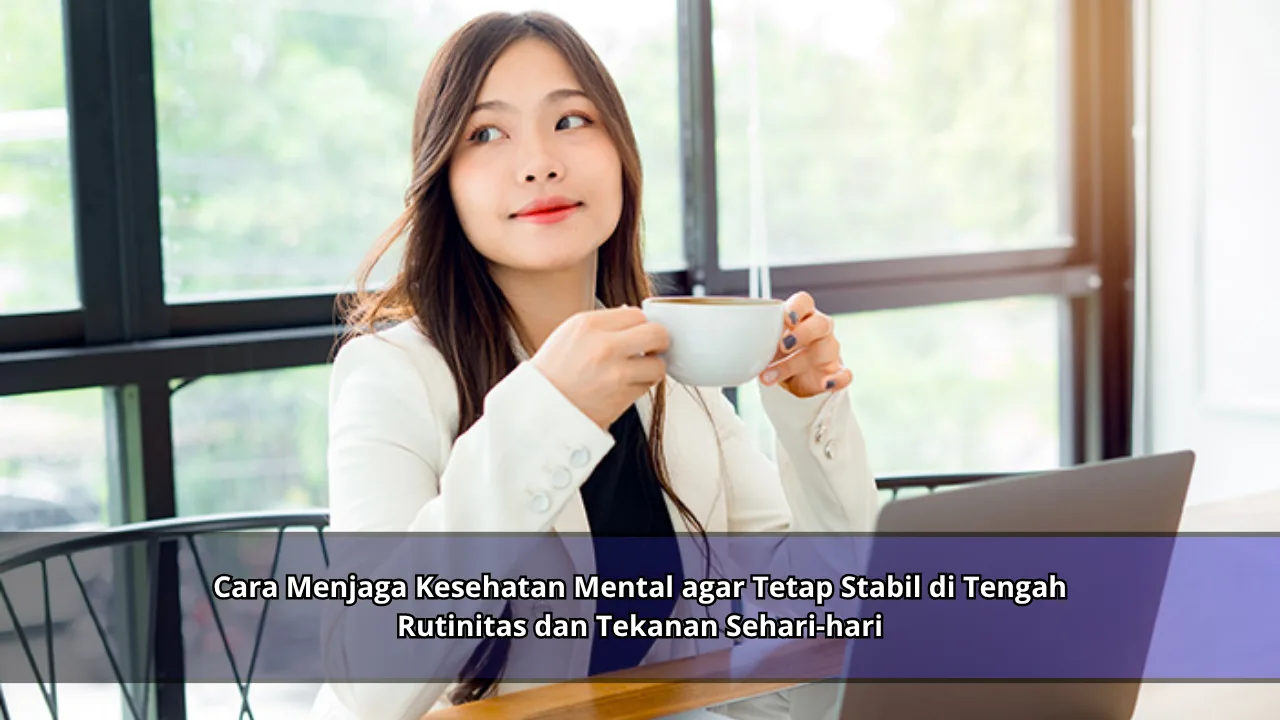 Cara Menjaga Kesehatan Mental agar Tetap Stabil di Tengah Rutinitas dan Tekanan Sehari-hari