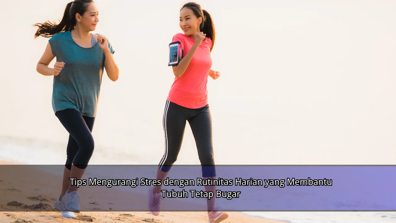 Tips Mengurangi Stres dengan Rutinitas Harian yang Membantu Tubuh Tetap Bugar