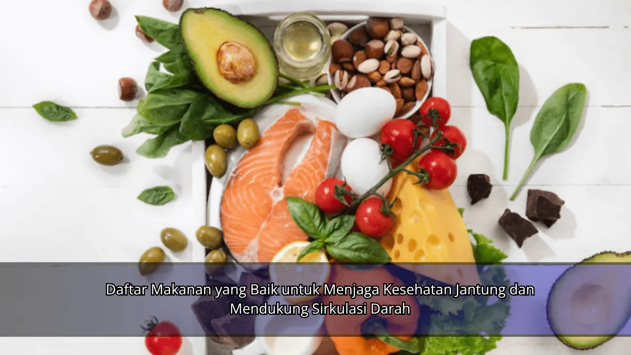 Daftar Makanan yang Baik untuk Menjaga Kesehatan Jantung dan Mendukung Sirkulasi Darah