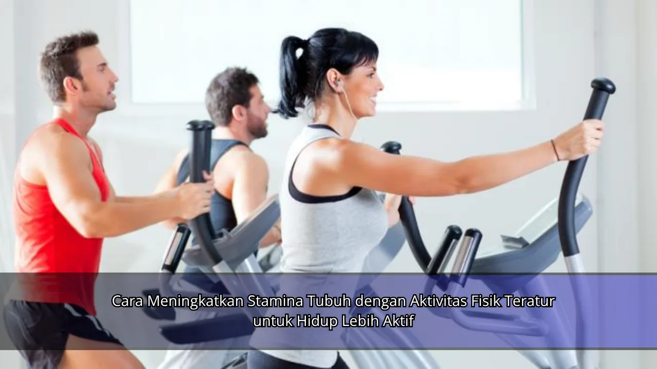 Cara Meningkatkan Stamina Tubuh dengan Aktivitas Fisik Teratur untuk Hidup Lebih Aktif