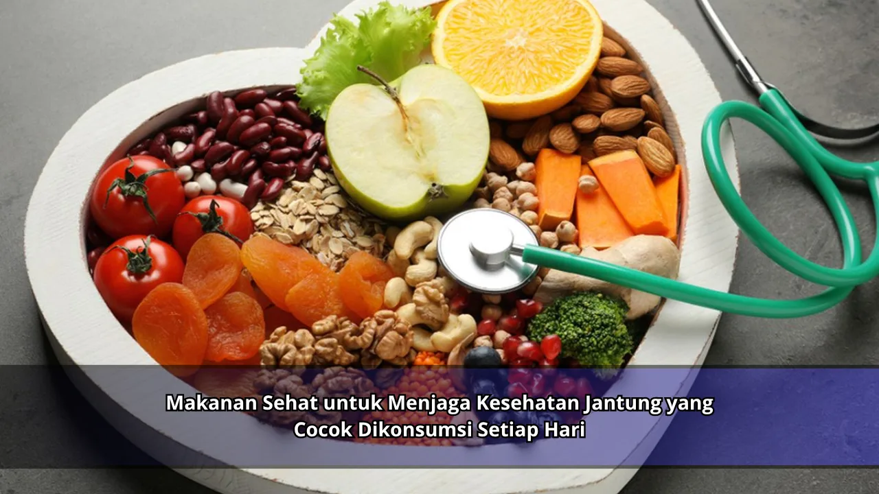 Makanan Sehat untuk Menjaga Kesehatan Jantung yang Cocok Dikonsumsi Setiap Hari