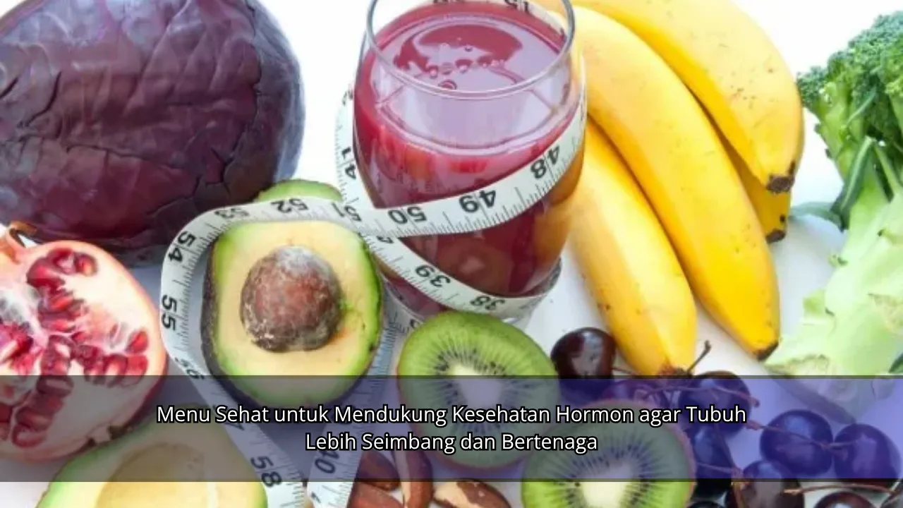 Menu Sehat untuk Mendukung Kesehatan Hormon agar Tubuh Lebih Seimbang dan Bertenaga