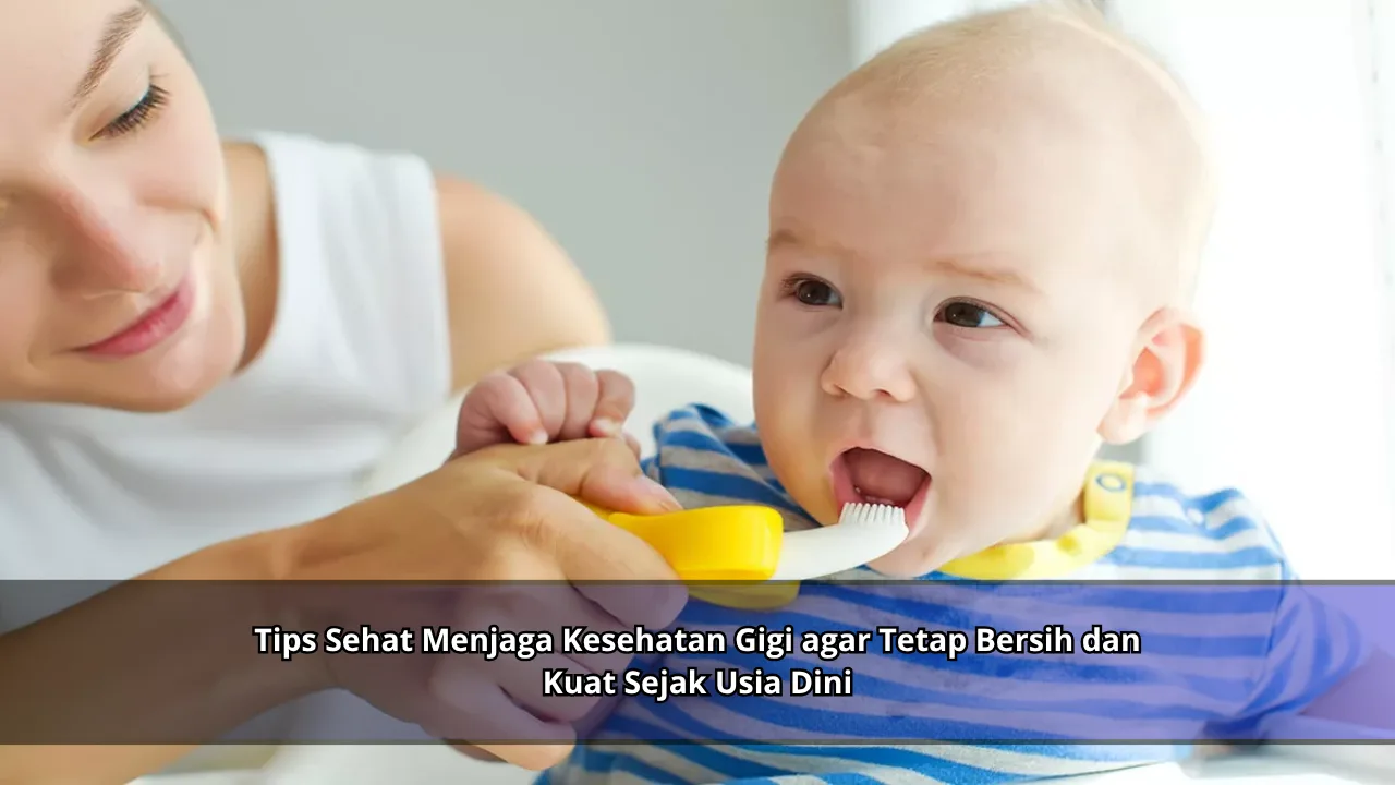 Tips Sehat Menjaga Kesehatan Gigi agar Tetap Bersih dan Kuat Sejak Usia Dini