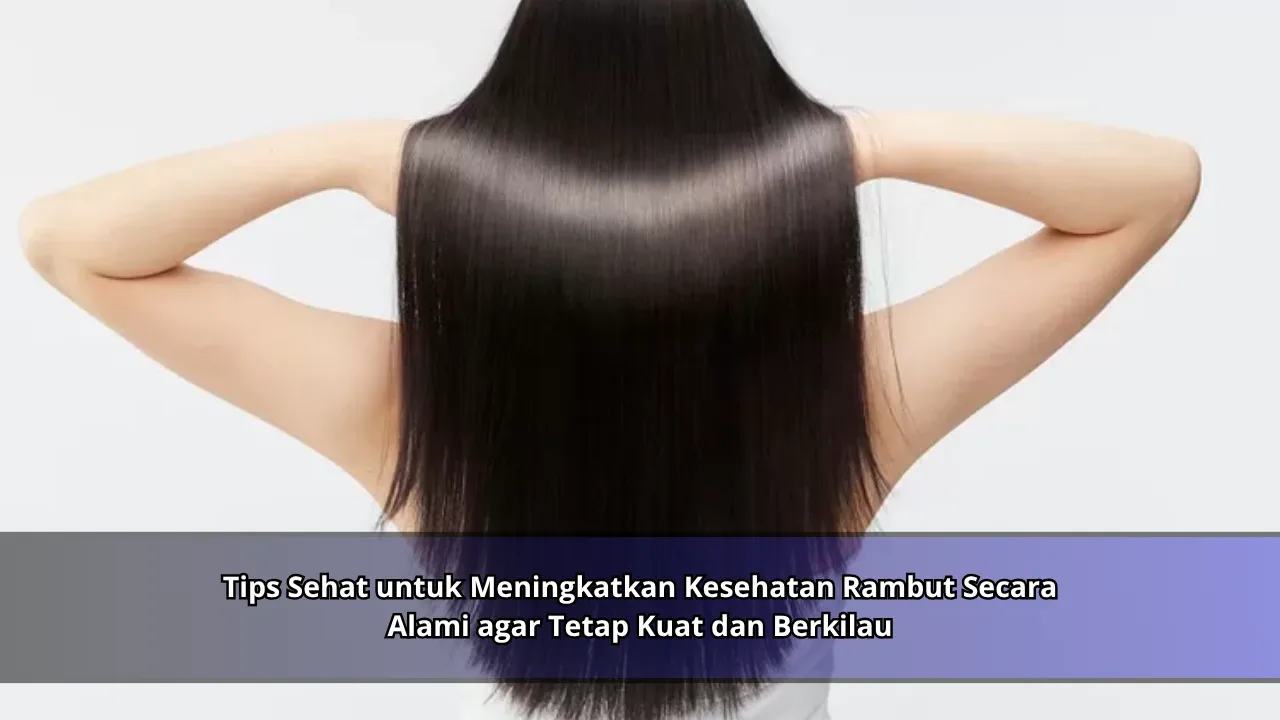 Tips Sehat untuk Meningkatkan Kesehatan Rambut Secara Alami agar Tetap Kuat dan Berkilau