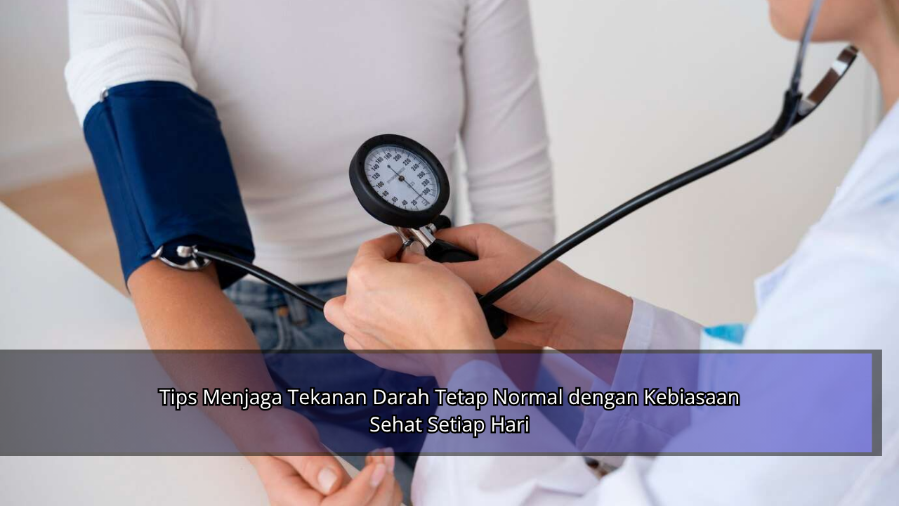 Tips Menjaga Tekanan Darah Tetap Normal dengan Kebiasaan Sehat Setiap Hari
