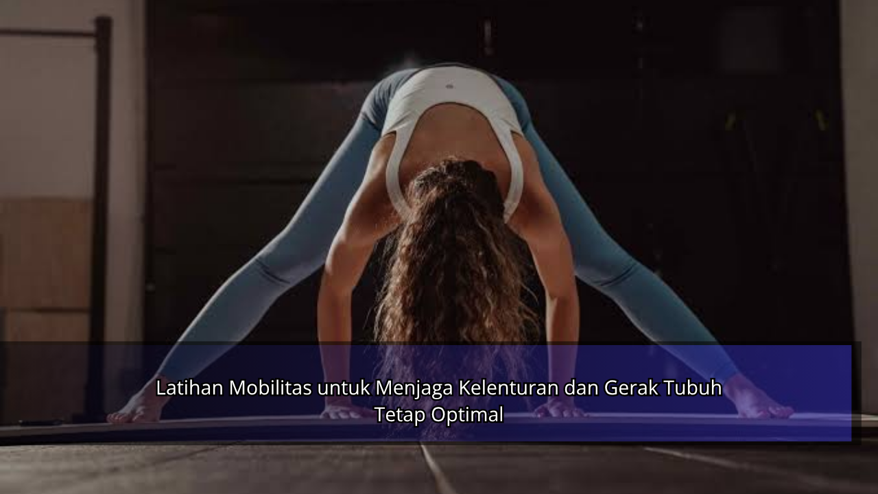 Latihan Mobilitas untuk Menjaga Kelenturan dan Gerak Tubuh Tetap Optimal