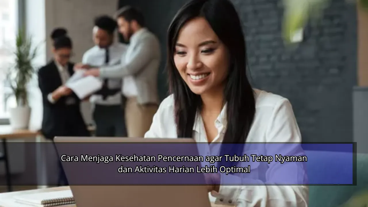 Cara Menjaga Kesehatan Pencernaan agar Tubuh Tetap Nyaman dan Aktivitas Harian Lebih Optimal