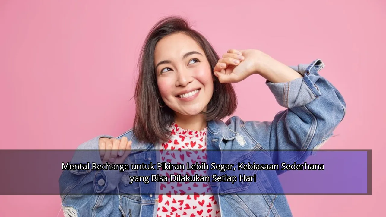 Mental Recharge untuk Pikiran Lebih Segar, Kebiasaan Sederhana yang Bisa Dilakukan Setiap Hari