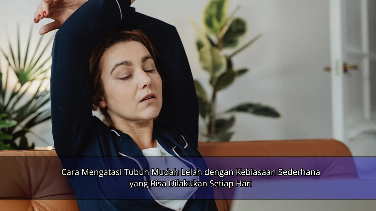 Cara Mengatasi Tubuh Mudah Lelah dengan Kebiasaan Sederhana yang Bisa Dilakukan Setiap Hari