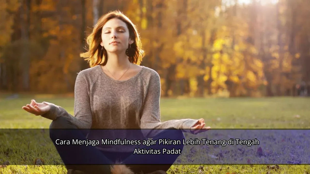 Cara Menjaga Mindfulness agar Pikiran Lebih Tenang di Tengah Aktivitas Padat