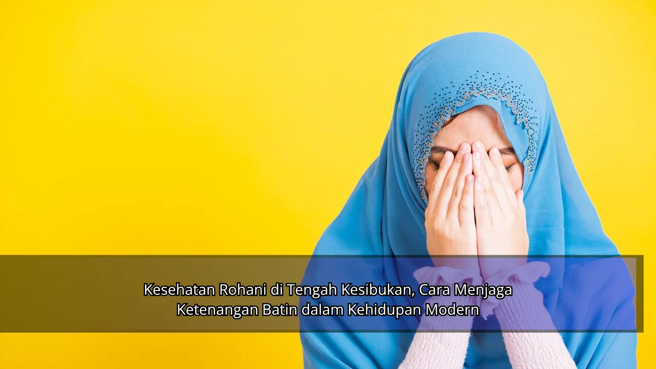 Kesehatan Rohani di Tengah Kesibukan, Cara Menjaga Ketenangan Batin dalam Kehidupan Modern