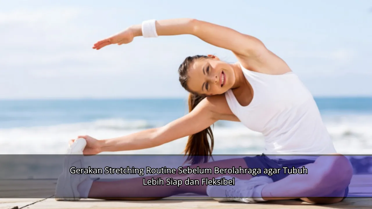 Gerakan Stretching Routine Sebelum Berolahraga agar Tubuh Lebih Siap dan Fleksibel