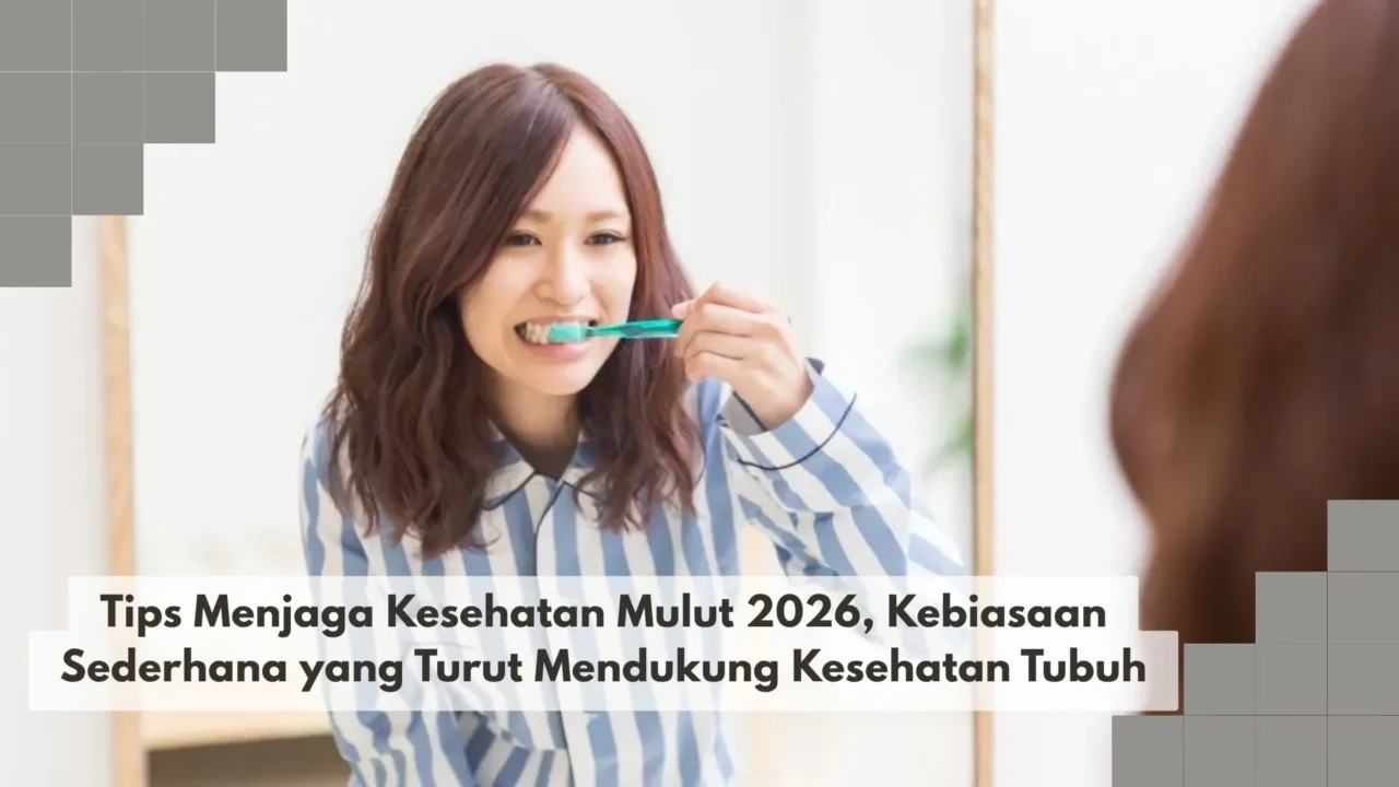 Tips Menjaga Kesehatan Mulut 2026, Kebiasaan Sederhana yang Turut Mendukung Kesehatan Tubuh