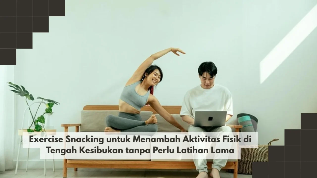 Exercise Snacking untuk Menambah Aktivitas Fisik di Tengah Kesibukan tanpa Perlu Latihan Lama