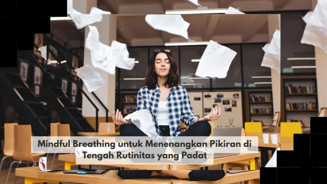 Mindful Breathing untuk Menenangkan Pikiran di Tengah Rutinitas yang Padat
