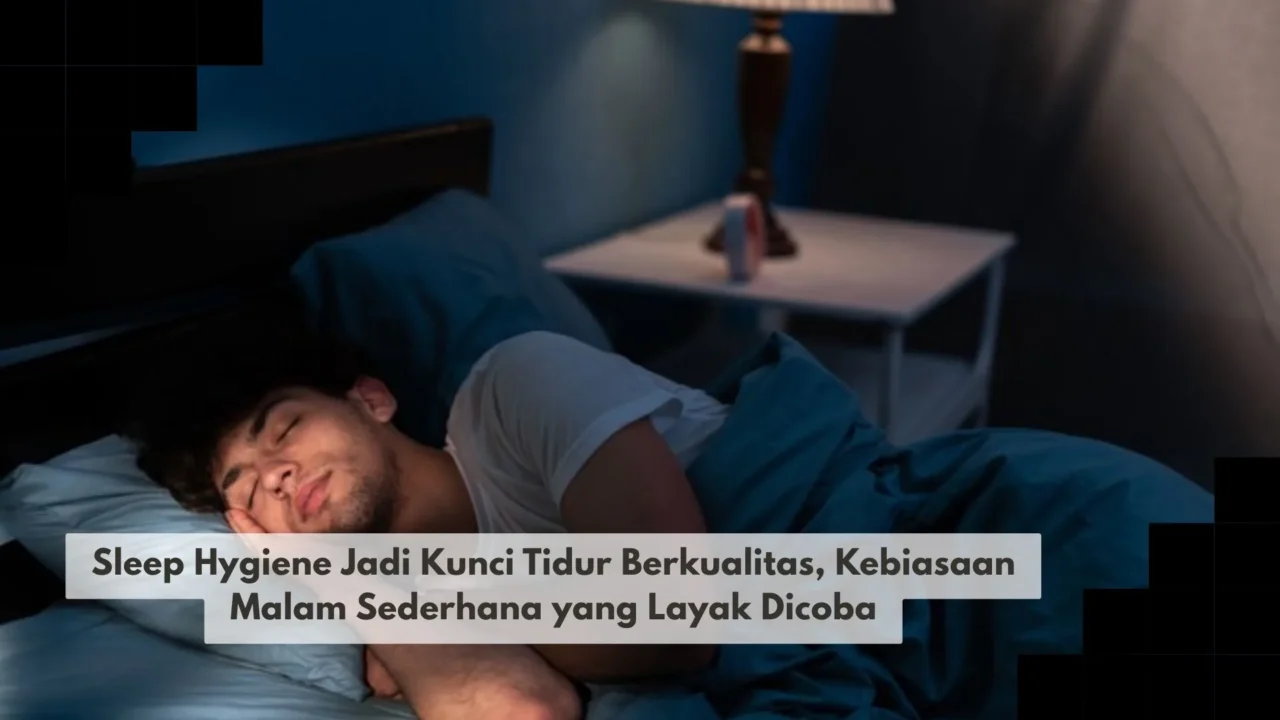Sleep Hygiene Jadi Kunci Tidur Berkualitas, Kebiasaan Malam Sederhana yang Layak Dicoba