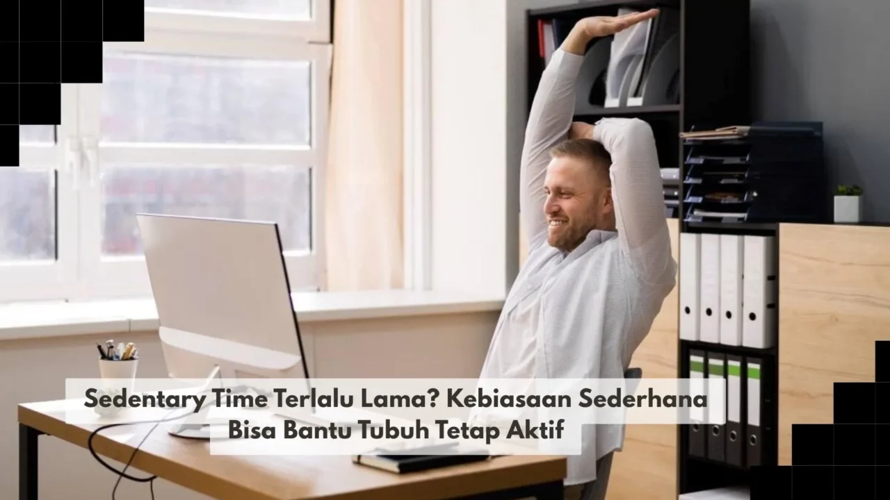 Sedentary Time Terlalu Lama? Kebiasaan Sederhana Bisa Bantu Tubuh Tetap Aktif