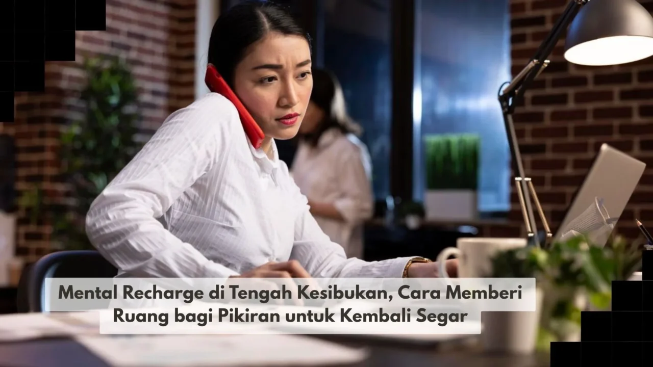 Mental Recharge di Tengah Kesibukan, Cara Memberi Ruang bagi Pikiran untuk Kembali Segar