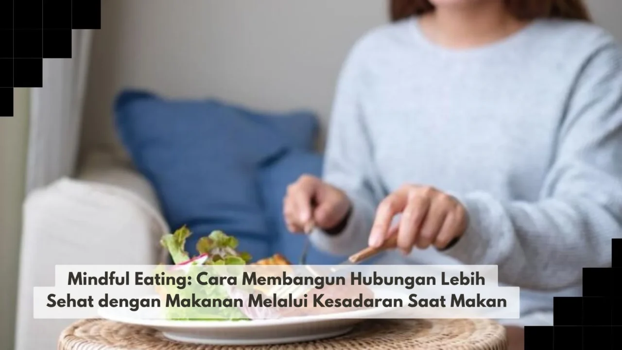 Mindful Eating: Cara Membangun Hubungan Lebih Sehat dengan Makanan Melalui Kesadaran Saat Makan