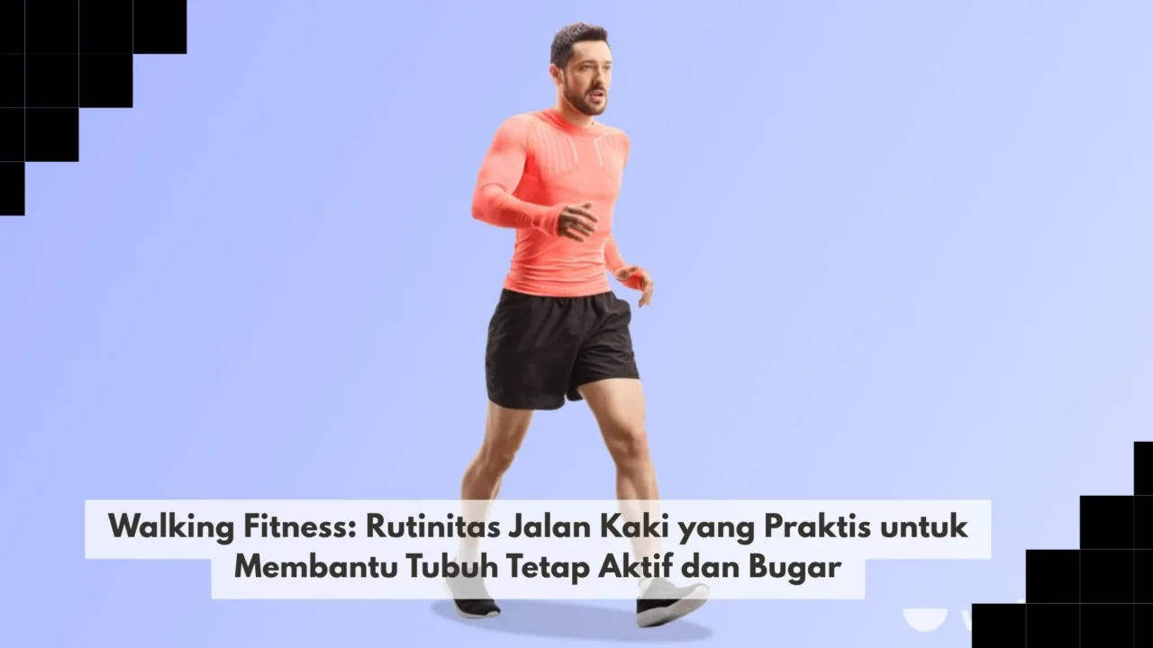 Walking Fitness: Rutinitas Jalan Kaki yang Praktis untuk Membantu Tubuh Tetap Aktif dan Bugar