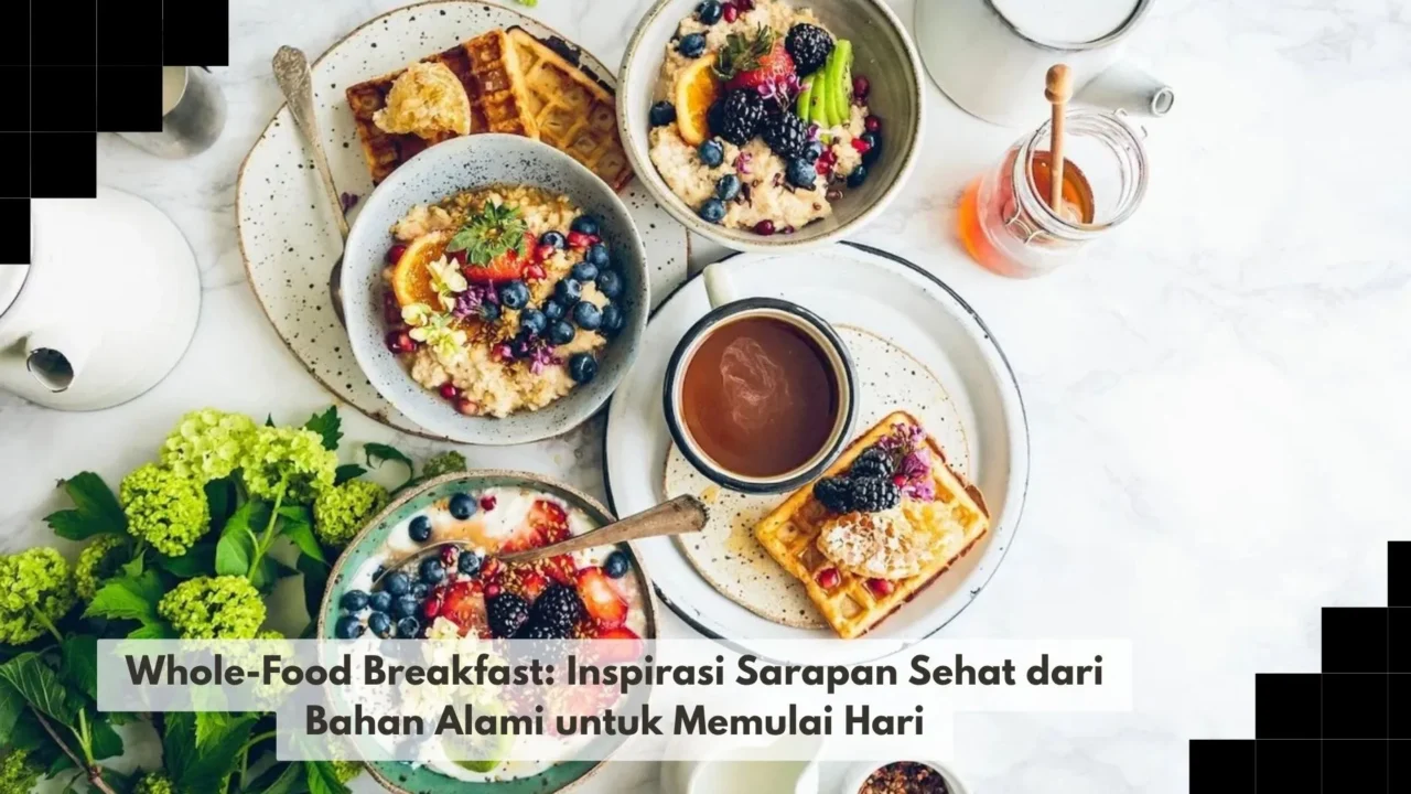 Whole-Food Breakfast: Inspirasi Sarapan Sehat dari Bahan Alami untuk Memulai Hari