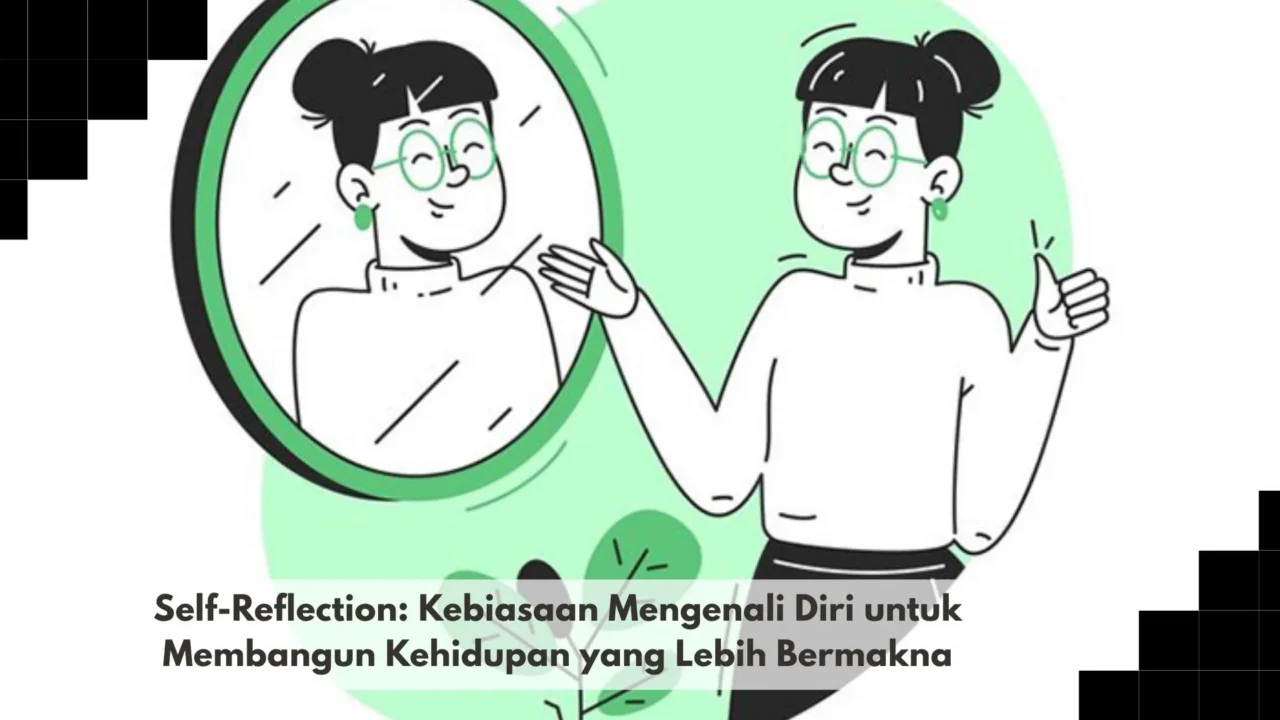 Self-Reflection: Kebiasaan Mengenali Diri untuk Membangun Kehidupan yang Lebih Bermakna