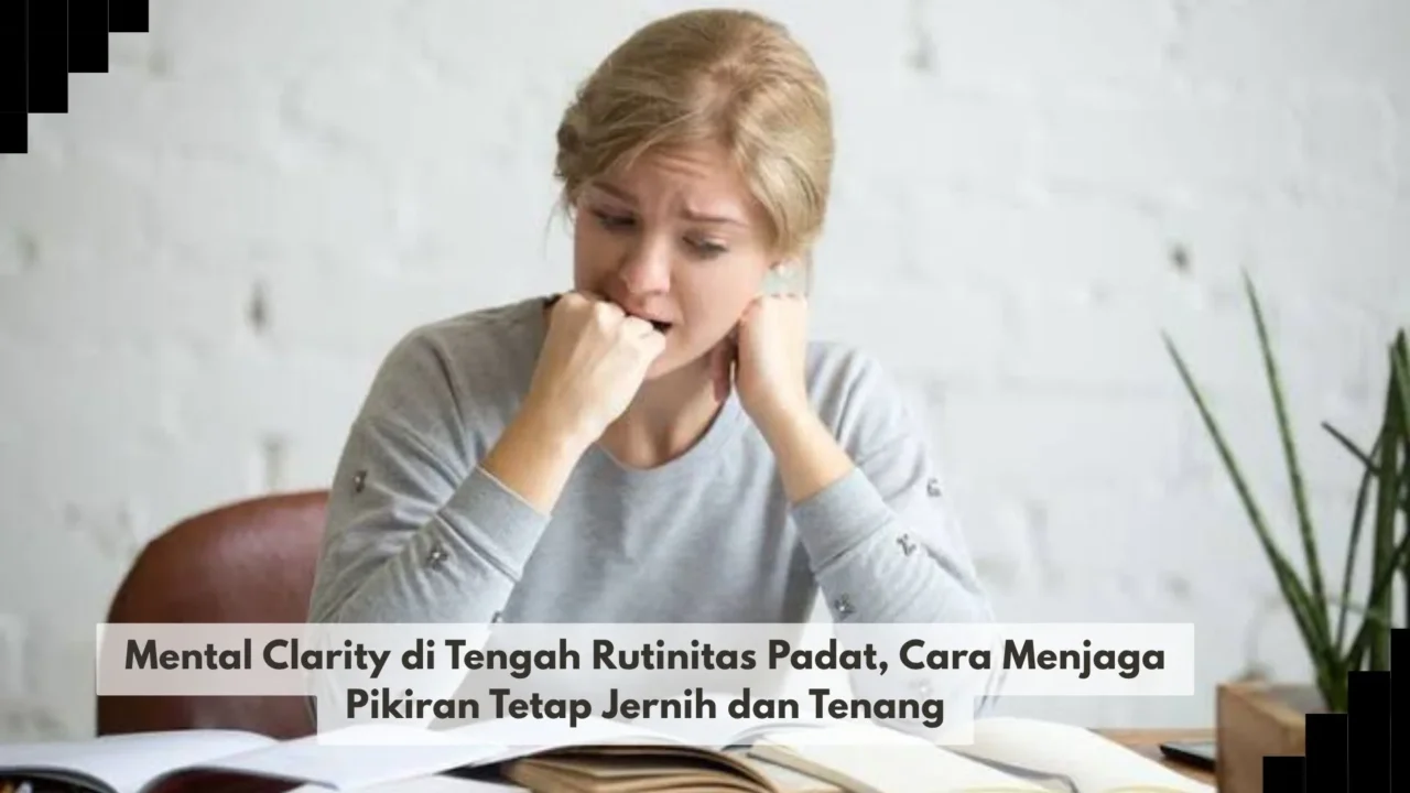 Mental Clarity di Tengah Rutinitas Padat, Cara Menjaga Pikiran Tetap Jernih dan Tenang