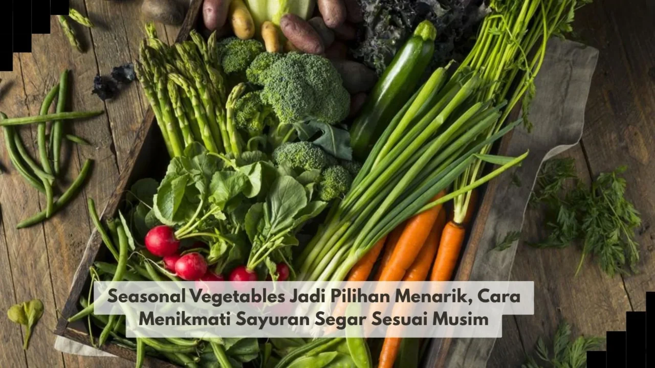 Seasonal Vegetables Jadi Pilihan Menarik, Cara Menikmati Sayuran Segar Sesuai Musim
