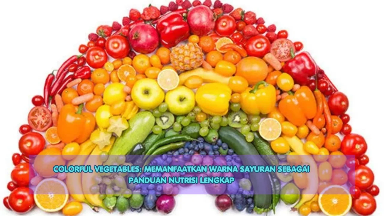 Colorful Vegetables: Memanfaatkan Warna Sayuran Sebagai Panduan Nutrisi Lengkap