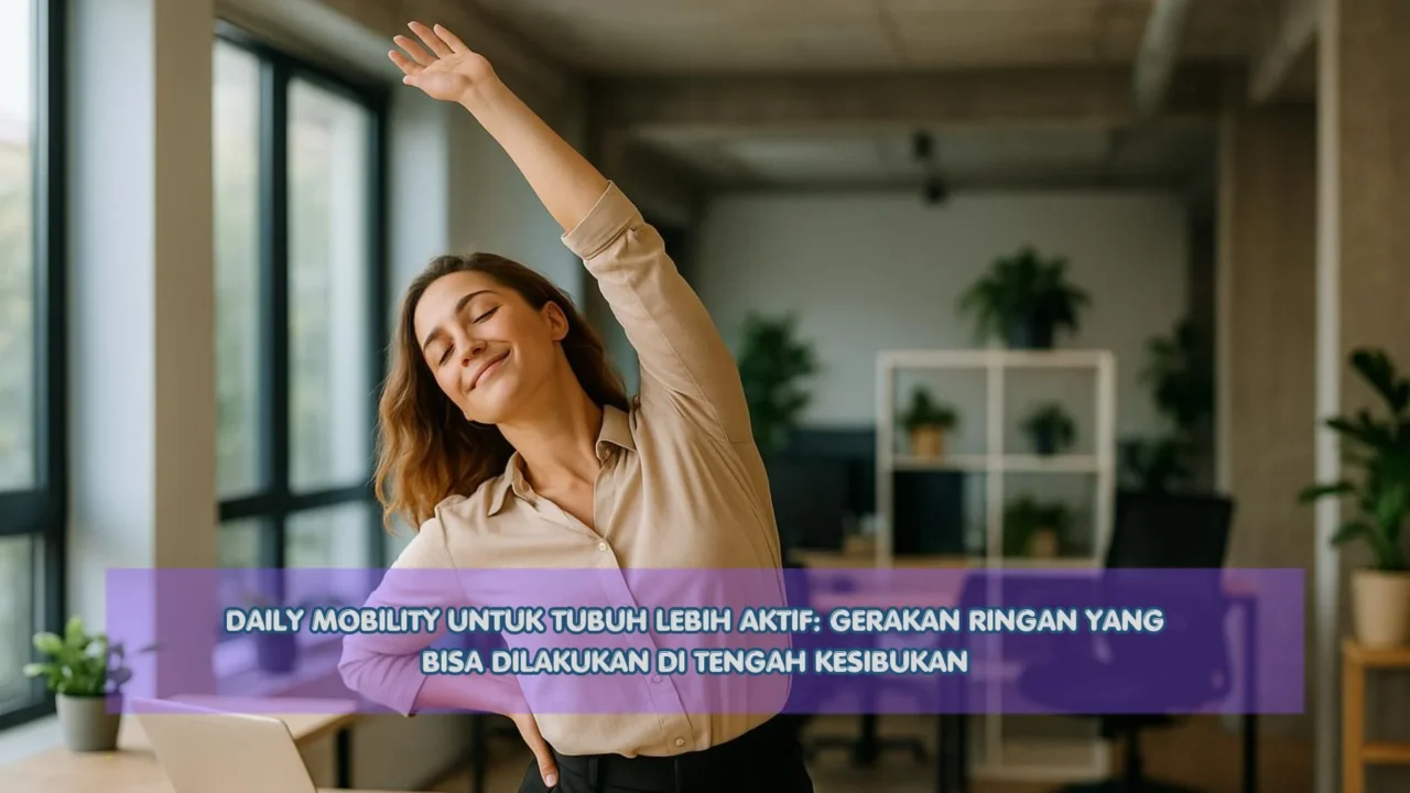 Daily Mobility untuk Tubuh Lebih Aktif: Gerakan Ringan yang Bisa Dilakukan di Tengah Kesibukan